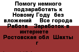 Помогу немного подзаработать к Новому Году, без вложений. - Все города Работа » Заработок в интернете   . Ростовская обл.,Шахты г.
